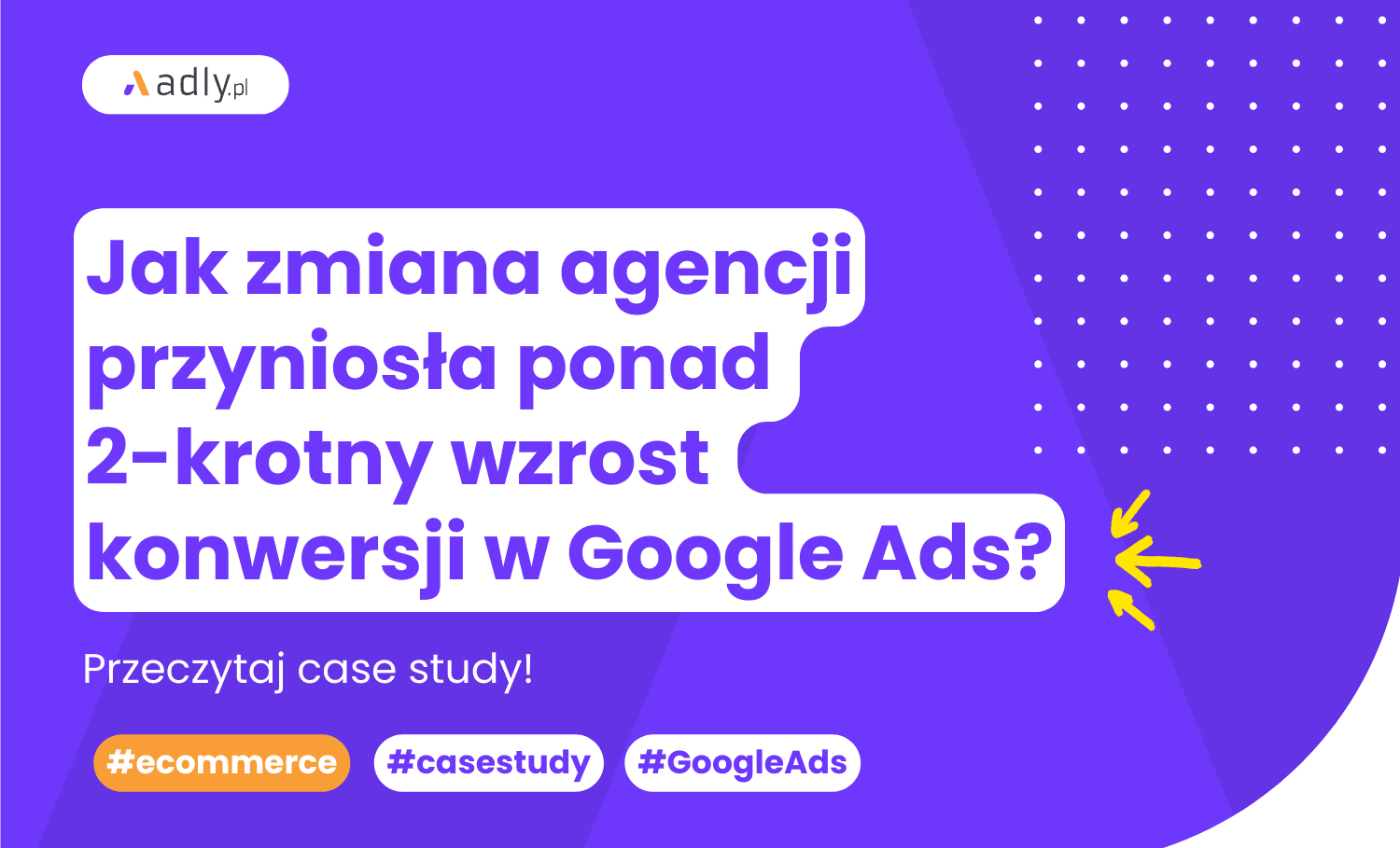 Jak zmiana agencji przyniosła ponad 2-krotny wzrost konwersji w Google Ads